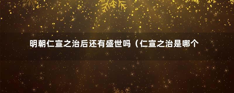 明朝仁宣之治后还有盛世吗（仁宣之治是哪个朝代）