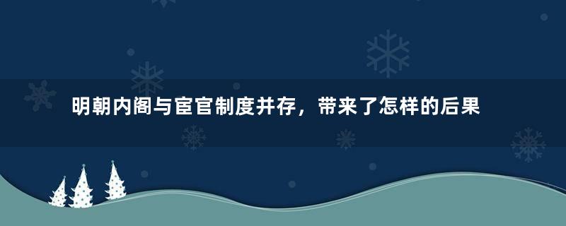 明朝内阁与宦官制度并存，带来了怎样的后果？