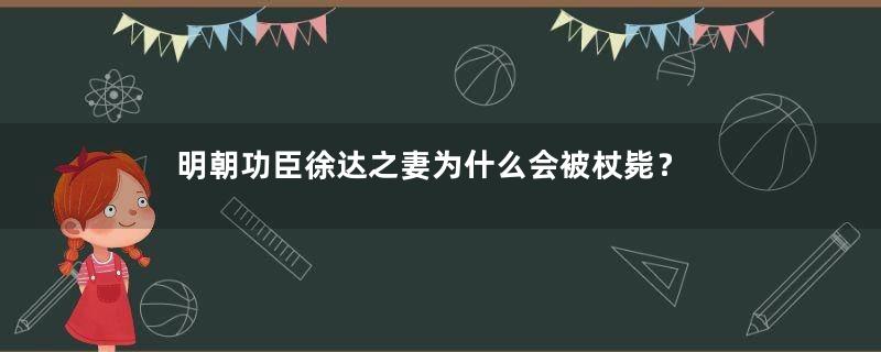 明朝功臣徐达之妻为什么会被杖毙？