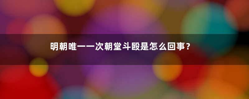 明朝唯一一次朝堂斗殴是怎么回事？