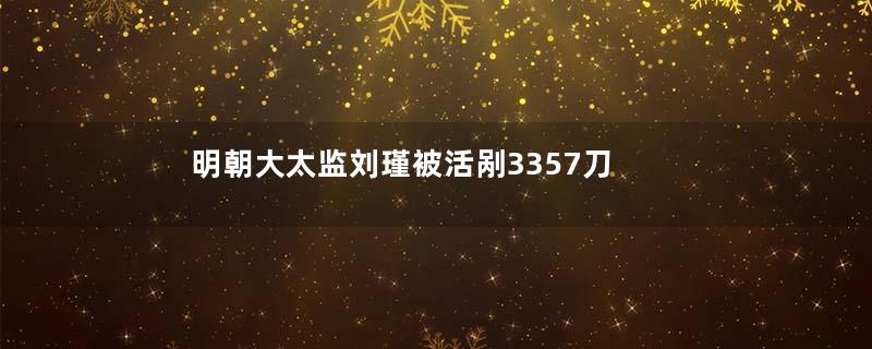 明朝大太监刘瑾被活剐3357刀