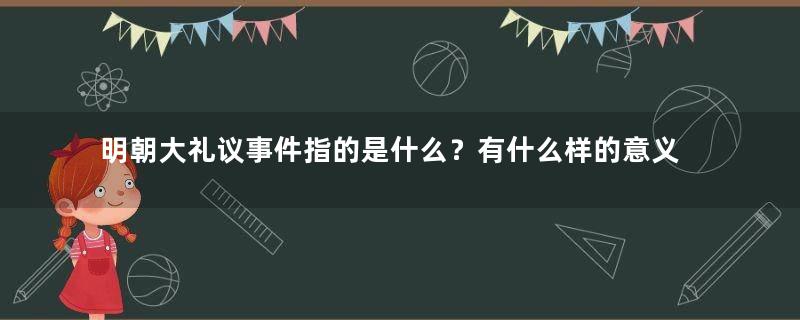 明朝大礼议事件指的是什么？有什么样的意义？