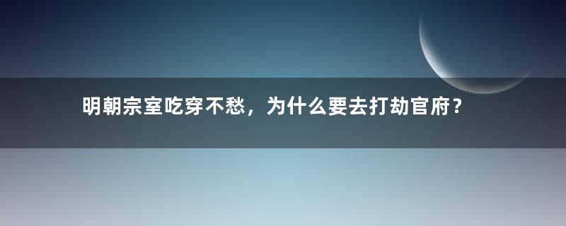 明朝宗室吃穿不愁，为什么要去打劫官府？