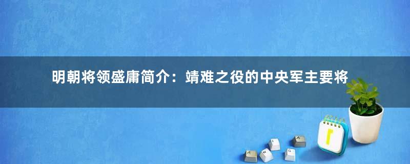 明朝将领盛庸简介：靖难之役的中央军主要将领之一