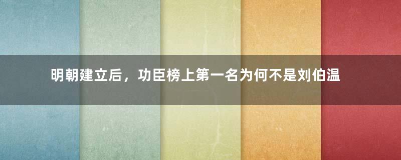 明朝建立后，功臣榜上第一名为何不是刘伯温