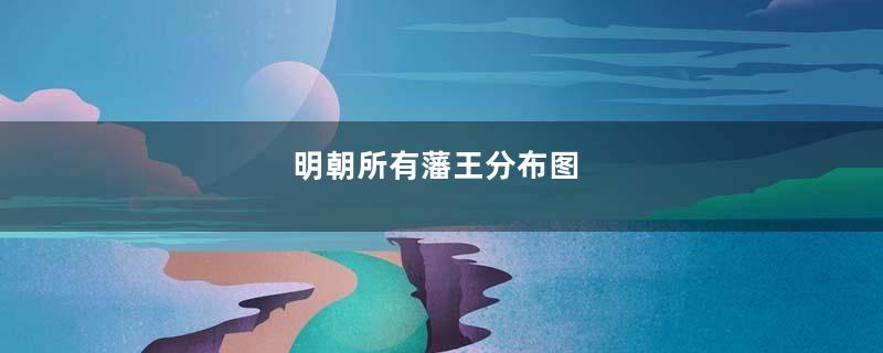 明朝所有藩王分布图