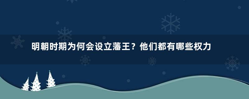 明朝时期为何会设立藩王？他们都有哪些权力？