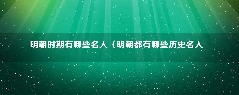 明朝时期有哪些名人（明朝都有哪些历史名人,他们的功绩是什么等级）