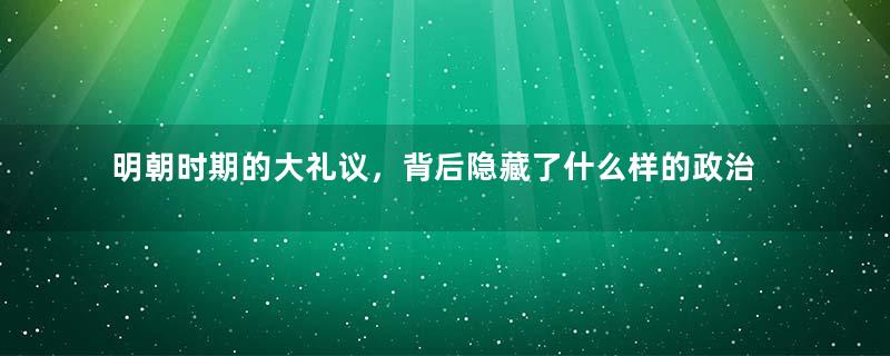 明朝时期的大礼议，背后隐藏了什么样的政治目的？