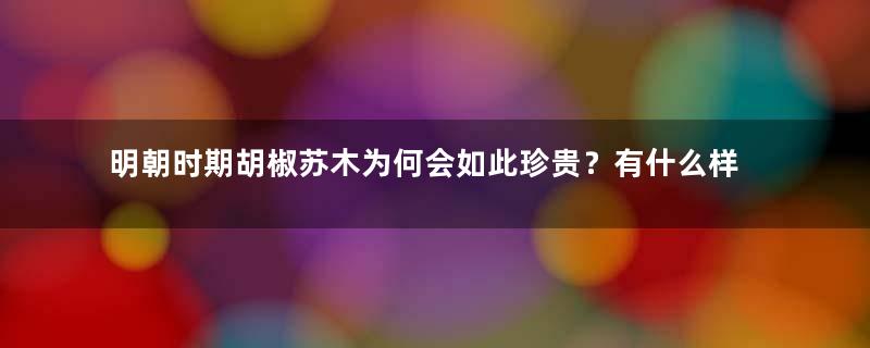 明朝时期胡椒苏木为何会如此珍贵？有什么样的故事？