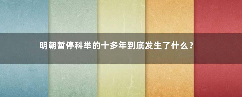 明朝暂停科举的十多年到底发生了什么？