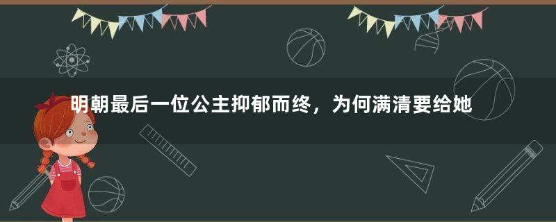 明朝最后一位公主抑郁而终，为何满清要给她选个很好的安葬墓地？