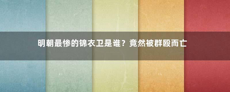 明朝最惨的锦衣卫是谁？竟然被群殴而亡