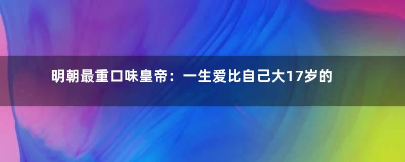 明朝最重口味皇帝：一生爱比自己大17岁的女人