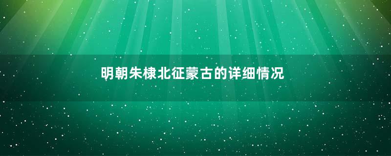 明朝朱棣北征蒙古的详细情况