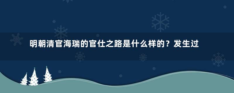 明朝清官海瑞的官仕之路是什么样的？发生过哪些故事？