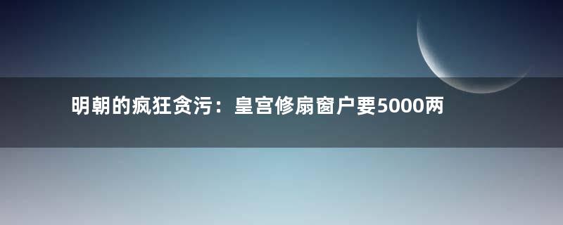 明朝的疯狂贪污：皇宫修扇窗户要5000两白银