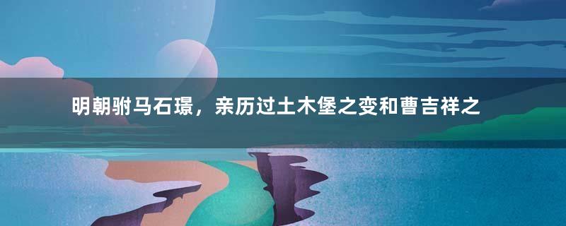 明朝驸马石璟，亲历过土木堡之变和曹吉祥之乱的幸存者