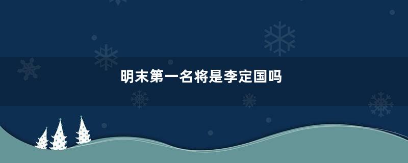 明末第一名将是李定国吗