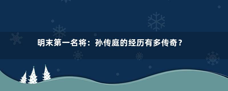 明末第一名将：孙传庭的经历有多传奇？