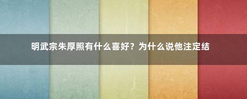 明武宗朱厚照有什么喜好？为什么说他注定结局悲惨？