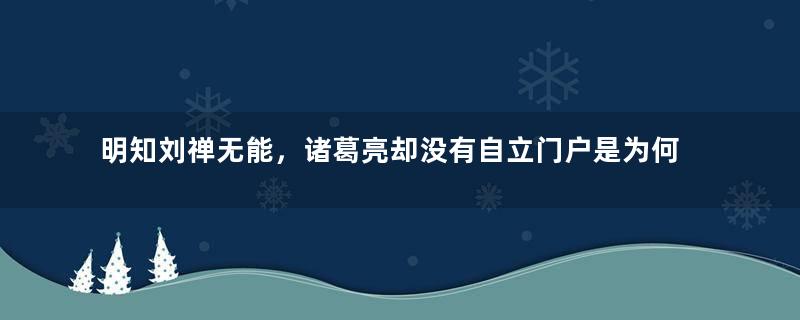 明知刘禅无能，诸葛亮却没有自立门户是为何？
