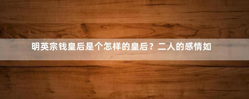 明英宗钱皇后是个怎样的皇后？二人的感情如何？