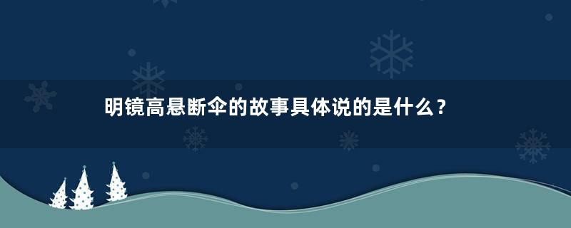 明镜高悬断伞的故事具体说的是什么？