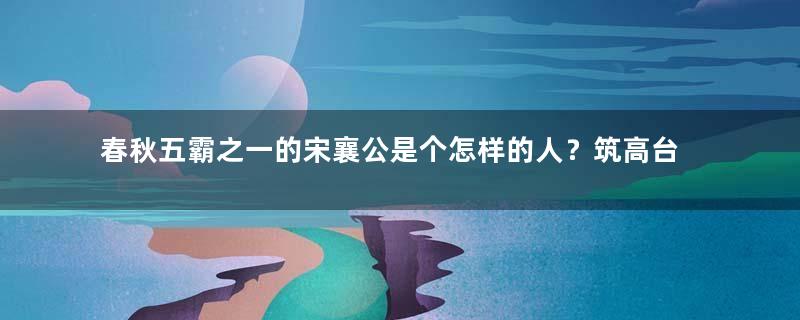 春秋五霸之一的宋襄公是个怎样的人？筑高台望母的故事是怎样的？