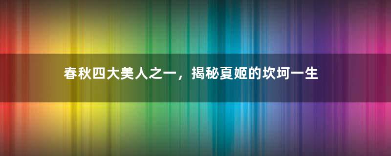 春秋四大美人之一，揭秘夏姬的坎坷一生