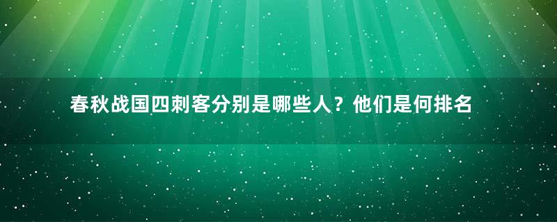 春秋战国四刺客分别是哪些人？他们是何排名