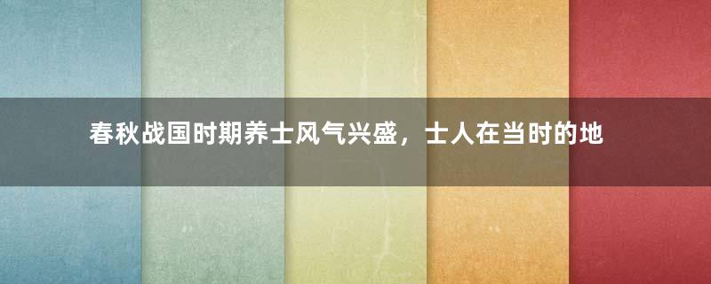 春秋战国时期养士风气兴盛，士人在当时的地位有多高？