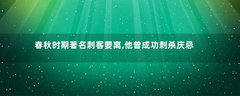 春秋时期著名刺客要离,他曾成功刺杀庆忌