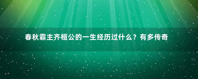 春秋霸主齐桓公的一生经历过什么？有多传奇