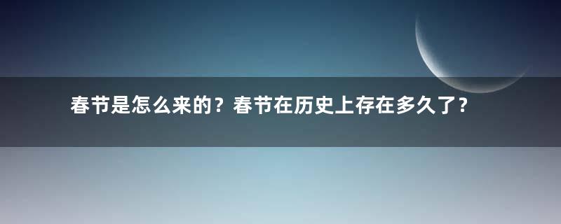 春节是怎么来的？春节在历史上存在多久了？