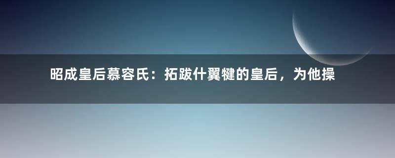 昭成皇后慕容氏：拓跋什翼犍的皇后，为他操持宫内事务