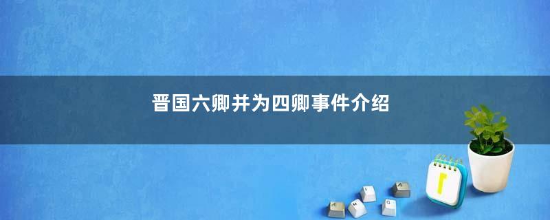 晋国六卿并为四卿事件介绍