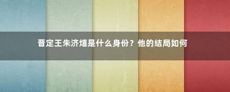 晋定王朱济熺是什么身份？他的结局如何