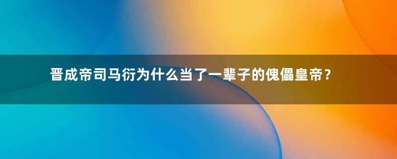 晋成帝司马衍为什么当了一辈子的傀儡皇帝？他在位期间发生了什么？