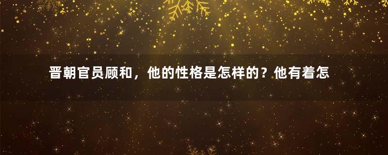 晋朝官员顾和，他的性格是怎样的？他有着怎样的心态？