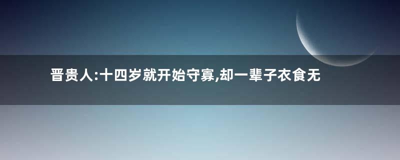 晋贵人:十四岁就开始守寡,却一辈子衣食无忧