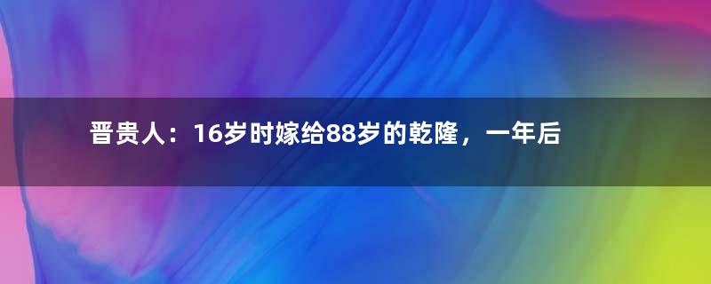 晋贵人：16岁时嫁给88岁的乾隆，一年后就守寡