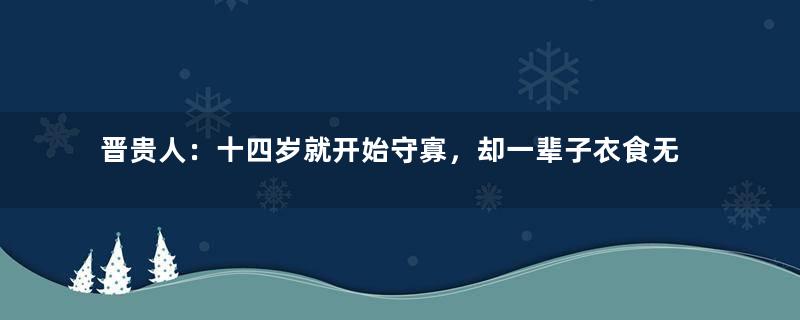 晋贵人：十四岁就开始守寡，却一辈子衣食无忧