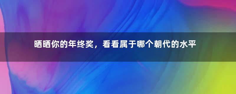 晒晒你的年终奖，看看属于哪个朝代的水平