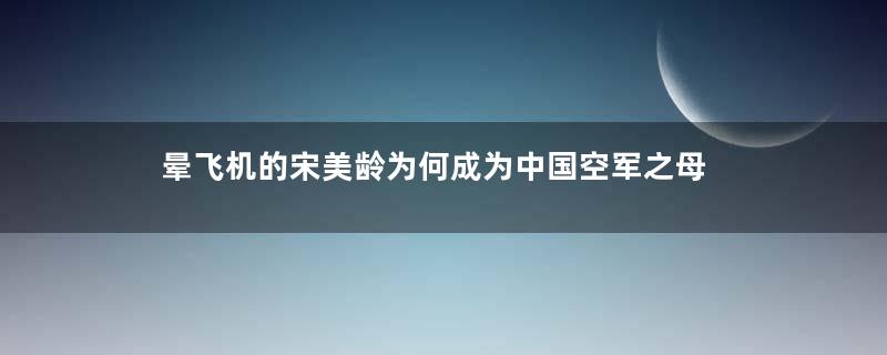 晕飞机的宋美龄为何成为中国空军之母