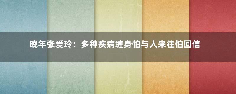 晚年张爱玲：多种疾病缠身怕与人来往怕回信