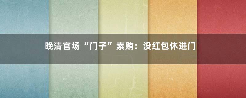 晚清官场“门子”索贿：没红包休进门