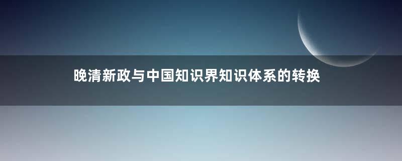 晚清新政与中国知识界知识体系的转换