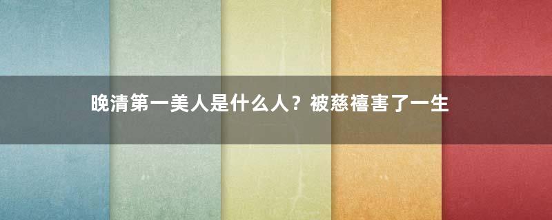 晚清第一美人是什么人？被慈禧害了一生