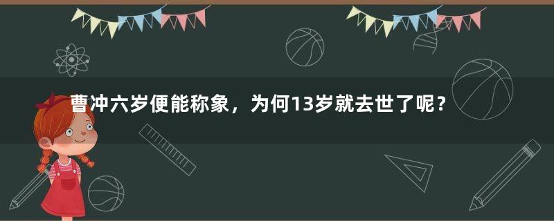 曹冲六岁便能称象，为何13岁就去世了呢？